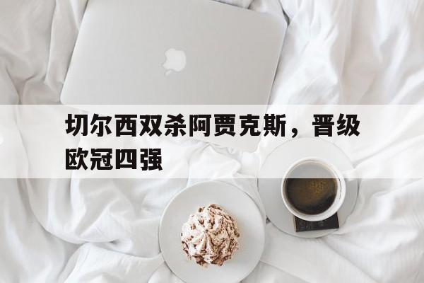 切尔西双杀阿贾克斯，晋级欧冠四强
