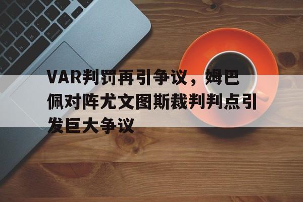 VAR判罚再引争议，姆巴佩对阵尤文图斯裁判判点引发巨大争议